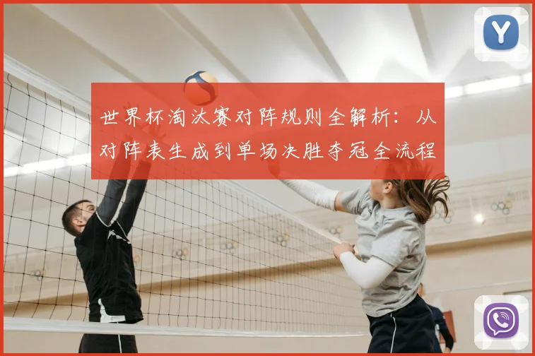 世界杯淘汰赛对阵规则全解析:从对阵表生成到单场决胜夺冠全流程图解