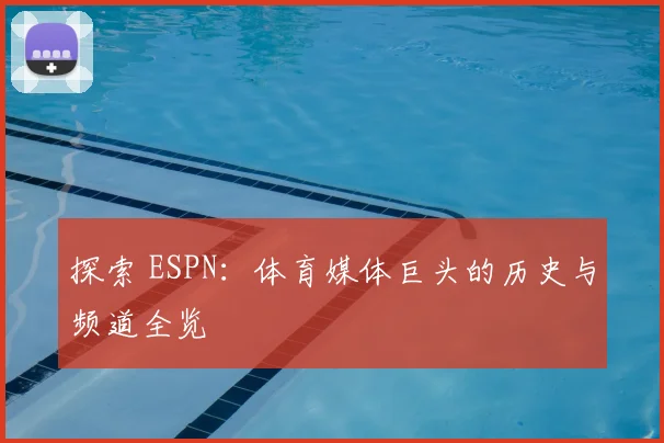 探索 ESPN：体育媒体巨头的历史与频道全览
