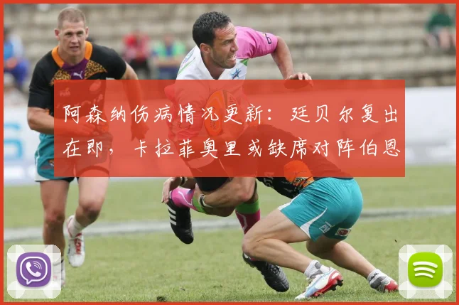 阿森纳伤病情况更新:廷贝尔复出在即,卡拉菲奥里或缺席对阵伯恩利